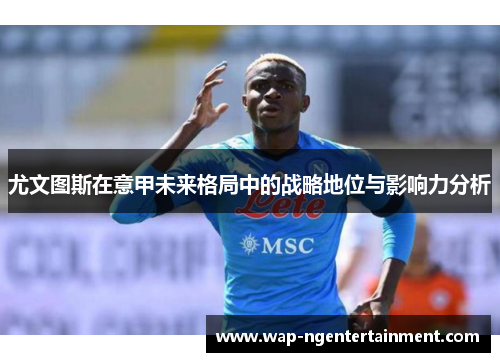 尤文图斯在意甲未来格局中的战略地位与影响力分析