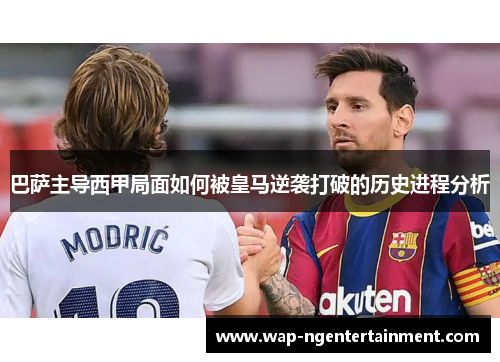 巴萨主导西甲局面如何被皇马逆袭打破的历史进程分析