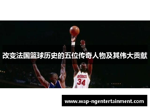改变法国篮球历史的五位传奇人物及其伟大贡献