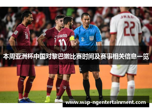 本周亚洲杯中国对黎巴嫩比赛时间及赛事相关信息一览 本周亚洲杯中国对黎巴嫩比赛时间及赛事相关信息一览