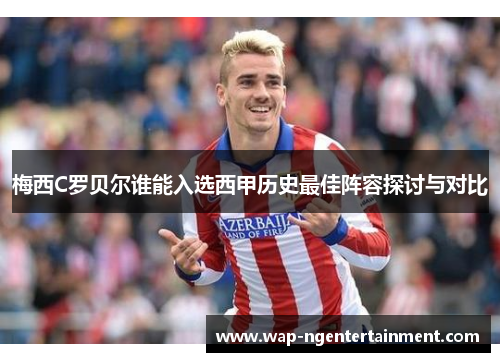 梅西C罗贝尔谁能入选西甲历史最佳阵容探讨与对比 梅西C罗贝尔谁能入选西甲历史最佳阵容探讨与对比