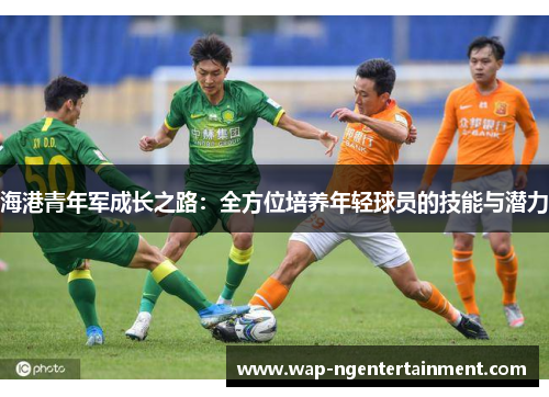 海港青年军成长之路:全方位培养年轻球员的技能与潜力 海港青年军成长之路:全方位培养年轻球员的技能与潜力