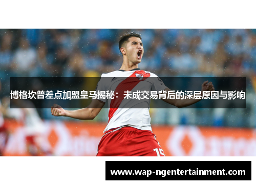 博格坎普差点加盟皇马揭秘:未成交易背后的深层原因与影响 博格坎普差点加盟皇马揭秘:未成交易背后的深层原因与影响