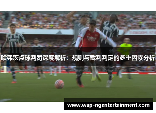 哈弗茨点球判罚深度解析:规则与裁判判定的多重因素分析 哈弗茨点球判罚深度解析:规则与裁判判定的多重因素分析