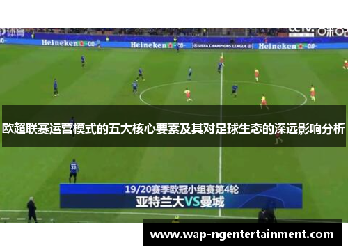 欧超联赛运营模式的五大核心要素及其对足球生态的深远影响分析