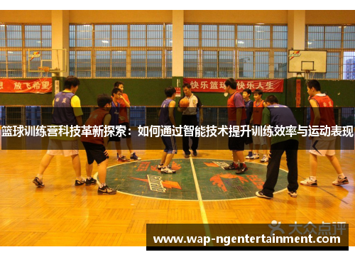 篮球训练营科技革新探索:如何通过智能技术提升训练效率与运动表现 篮球训练营科技革新探索:如何通过智能技术提升训练效率与运动表现