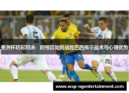 美洲杯精彩对决：阿根廷如何战胜巴西揭示战术与心理优势
