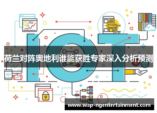 荷兰对阵奥地利谁能获胜专家深入分析预测 荷兰对阵奥地利谁能获胜专家深入分析预测