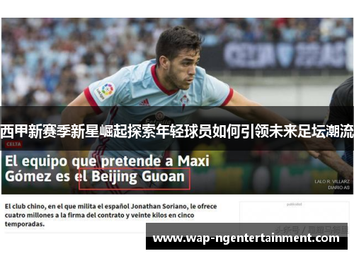 西甲新赛季新星崛起探索年轻球员如何引领未来足坛潮流 西甲新赛季新星崛起探索年轻球员如何引领未来足坛潮流