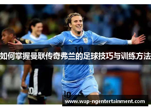 如何掌握曼联传奇弗兰的足球技巧与训练方法