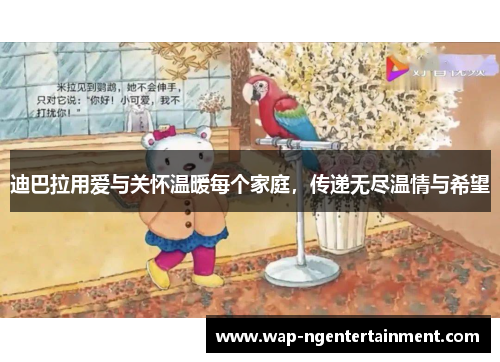 迪巴拉用爱与关怀温暖每个家庭,传递无尽温情与希望 迪巴拉用爱与关怀温暖每个家庭,传递无尽温情与希望