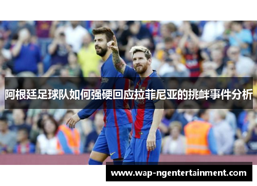阿根廷足球队如何强硬回应拉菲尼亚的挑衅事件分析