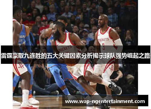 雷霆豪取九连胜的五大关键因素分析揭示球队强势崛起之路 雷霆豪取九连胜的五大关键因素分析揭示球队强势崛起之路