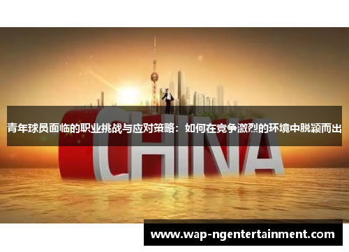 青年球员面临的职业挑战与应对策略：如何在竞争激烈的环境中脱颖而出