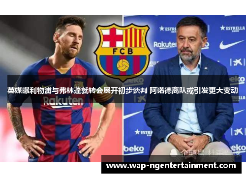 英媒曝利物浦与弗林蓬就转会展开初步谈判 阿诺德离队或引发更大变动