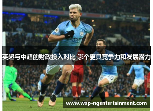 英超与中超的财政投入对比 哪个更具竞争力和发展潜力