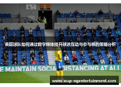 英超球队如何通过数字媒体提升球迷互动与参与感的策略分析