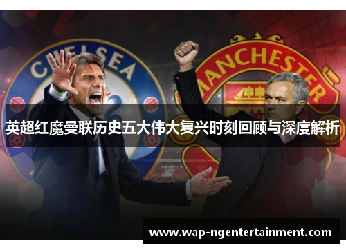 英超红魔曼联历史五大伟大复兴时刻回顾与深度解析 英超红魔曼联历史五大伟大复兴时刻回顾与深度解析