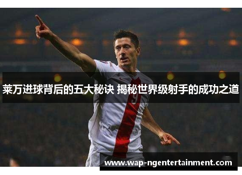 莱万进球背后的五大秘诀 揭秘世界级射手的成功之道