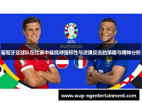 葡萄牙足球队在比赛中展现顽强韧性与逆境反击的策略与精神分析