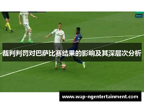 裁判判罚对巴萨比赛结果的影响及其深层次分析 裁判判罚对巴萨比赛结果的影响及其深层次分析