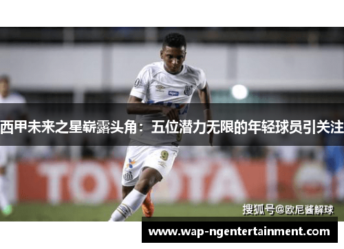 西甲未来之星崭露头角：五位潜力无限的年轻球员引关注