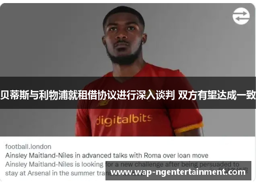 贝蒂斯与利物浦就租借协议进行深入谈判 双方有望达成一致