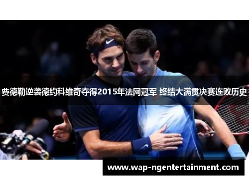 费德勒逆袭德约科维奇夺得2015年法网冠军 终结大满贯决赛连败历史