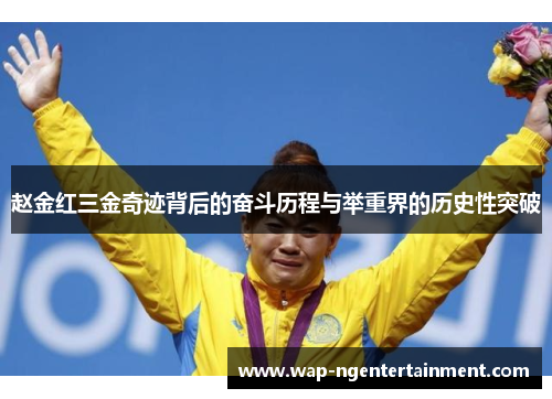 赵金红三金奇迹背后的奋斗历程与举重界的历史性突破
