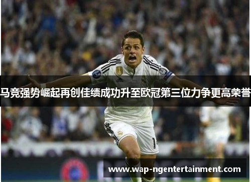 马竞强势崛起再创佳绩成功升至欧冠第三位力争更高荣誉 马竞强势崛起再创佳绩成功升至欧冠第三位力争更高荣誉