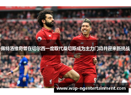 佩特洛维奇曾在切尔西一度取代桑切斯成为主力门将并迎来新挑战