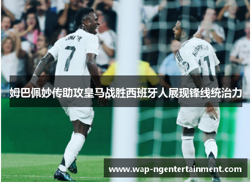姆巴佩妙传助攻皇马战胜西班牙人展现锋线统治力